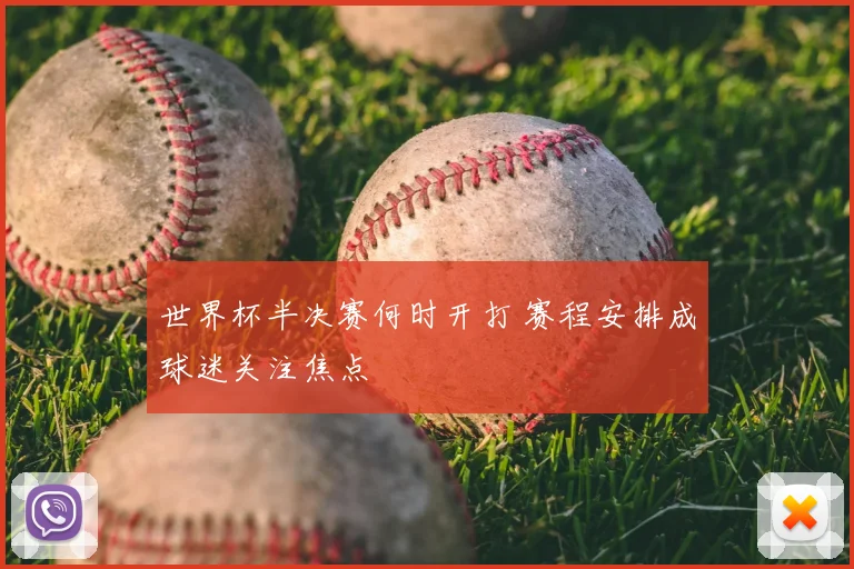 世界杯半决赛何时开打 赛程安排成球迷关注焦点