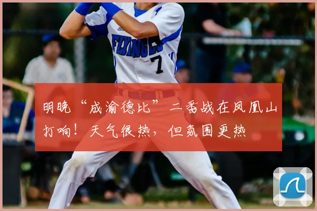 明晚“成渝德比”二番战在凤凰山打响！天气很热，但氛围更热